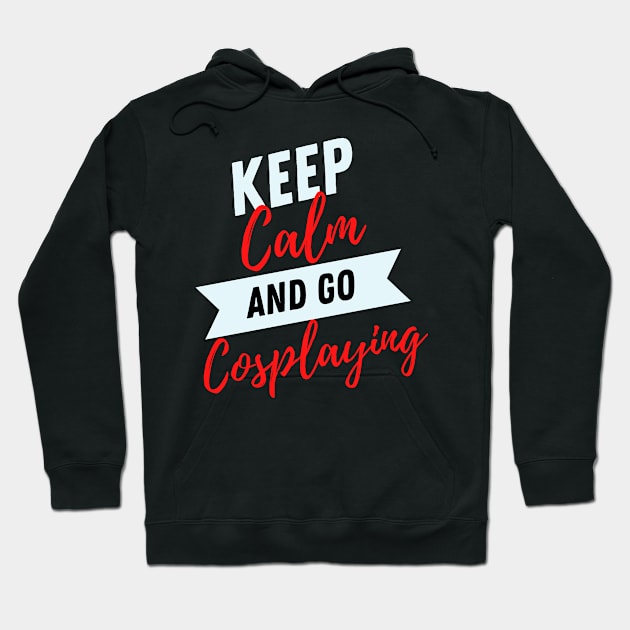 keep calm and go Cosplaying funny Cosplayer Gift for Cosplaying loves Hoodie by yassinebd